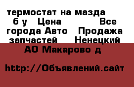 термостат на мазда rx-8 б/у › Цена ­ 2 000 - Все города Авто » Продажа запчастей   . Ненецкий АО,Макарово д.